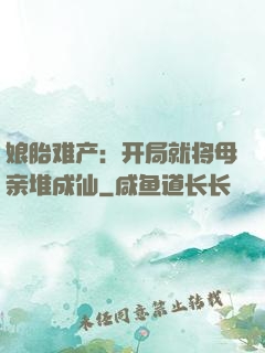娘胎难产：开局就将母亲堆成仙
