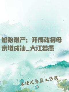 娘胎难产：开局就将母亲堆成仙