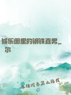 娱乐圈里的钢铁直男