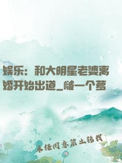 娱乐：和大明星老婆离婚开始出道