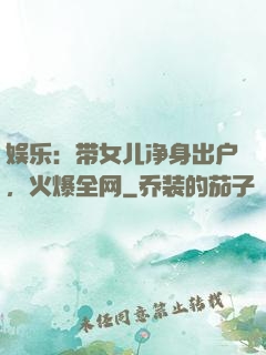 娱乐：带女儿净身出户，火爆全网