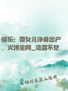 娱乐：带女儿净身出户，火爆全网