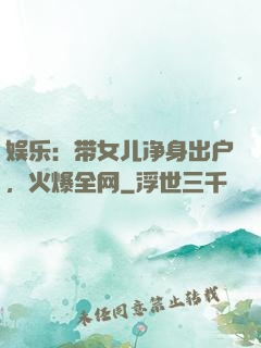 娱乐：带女儿净身出户，火爆全网