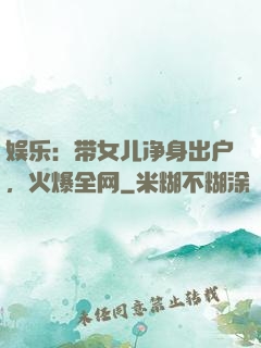 娱乐：带女儿净身出户，火爆全网