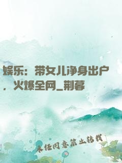 娱乐：带女儿净身出户，火爆全网