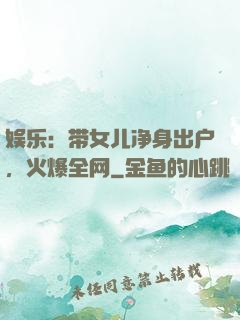 娱乐：带女儿净身出户，火爆全网