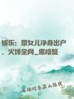 娱乐：带女儿净身出户，火爆全网