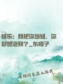 娱乐：我把你当姐，你却想泡我？