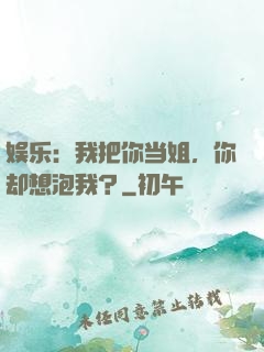 娱乐：我把你当姐，你却想泡我？