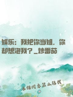 娱乐：我把你当姐，你却想泡我？