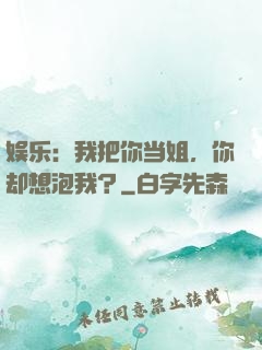 娱乐：我把你当姐，你却想泡我？
