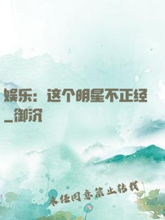 娱乐：这个明星不正经