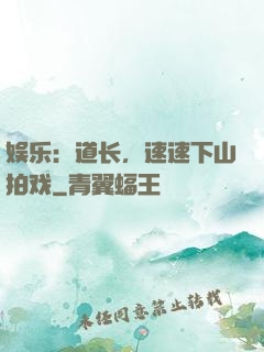 娱乐：道长，速速下山拍戏