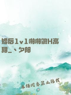 婚后1v1啪啪做H高甜