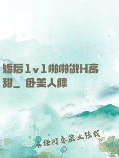 婚后1v1啪啪做H高甜