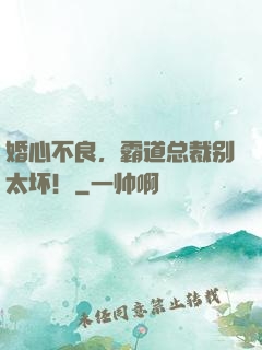 婚心不良，霸道总裁别太坏！