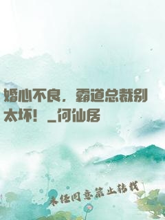 婚心不良，霸道总裁别太坏！