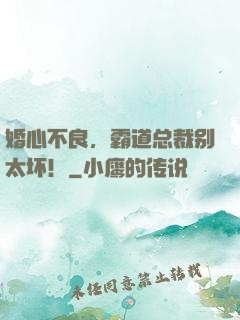 婚心不良，霸道总裁别太坏！