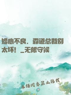 婚心不良，霸道总裁别太坏！