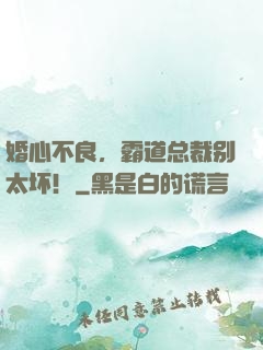 婚心不良，霸道总裁别太坏！