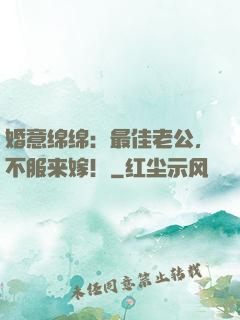 婚意绵绵：最佳老公，不服来嫁！