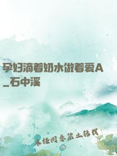 孕妇滴着奶水做着爱A