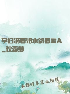 孕妇滴着奶水做着爱A