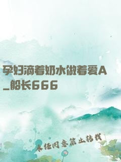 孕妇滴着奶水做着爱A