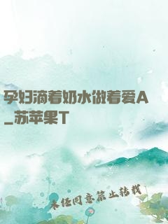 孕妇滴着奶水做着爱A