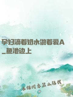 孕妇滴着奶水做着爱A