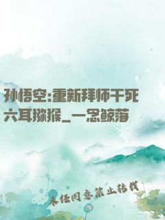 孙悟空:重新拜师干死六耳猕猴