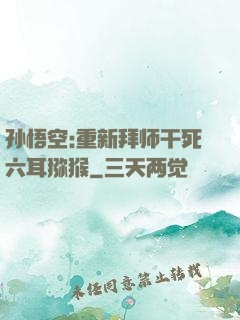 孙悟空:重新拜师干死六耳猕猴