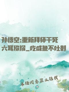 孙悟空:重新拜师干死六耳猕猴