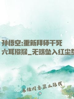 孙悟空:重新拜师干死六耳猕猴