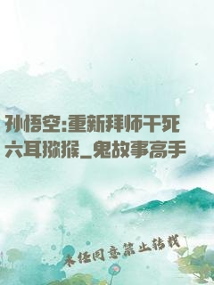 孙悟空:重新拜师干死六耳猕猴
