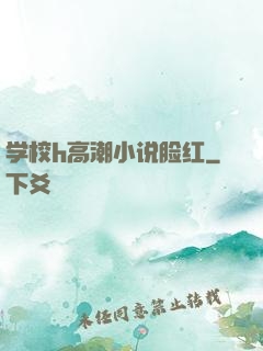学校h高潮小说脸红