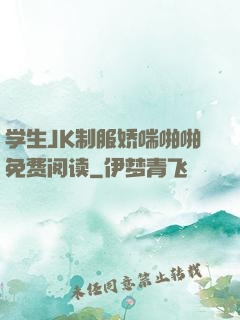 学生JK制服娇喘啪啪免费阅读