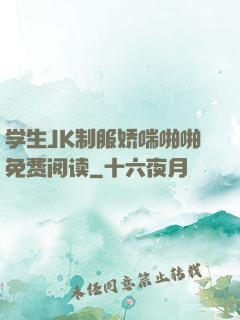 学生JK制服娇喘啪啪免费阅读
