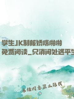 学生JK制服娇喘啪啪免费阅读
