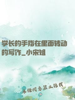 学长的手指在里面转动的写作