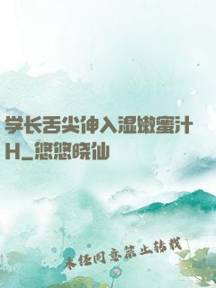 学长舌尖伸入湿嫩蜜汁H