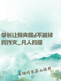 学长让我夹跳d不能掉的作文