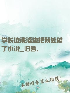 学长边洗澡边把我处破了小说