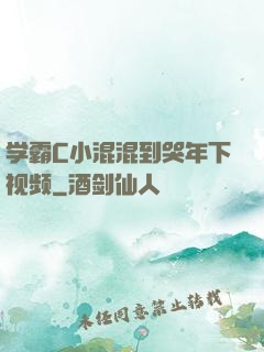 学霸C小混混到哭年下视频