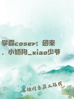 学霸coser：回来，小奶狗