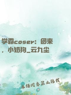 学霸coser：回来，小奶狗