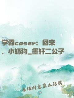 学霸coser：回来，小奶狗