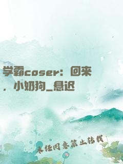 学霸coser：回来，小奶狗