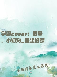 学霸coser：回来，小奶狗