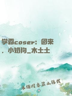 学霸coser：回来，小奶狗